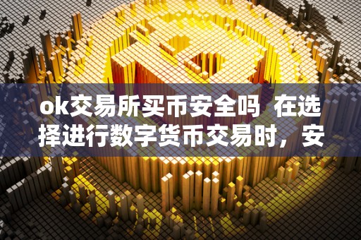 OK交易所数字货币安全性指南：如何保障资产安全与选择正规平台